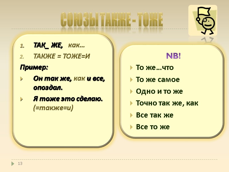 13 ТАК_ ЖЕ, как… ТАКЖЕ = ТОЖЕ=И Пример: Он так же, как 13 ТАК_ ЖЕ, как… ТАКЖЕ = ТОЖЕ=И Пример: Он так же, как